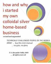9781449519629-1449519628-how and why i started my own colloidal silver home-based business: revised and augmented