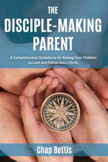 9780692671054-0692671056-The Disciple-Making Parent: A Comprehensive Guidebook for Raising Your Children to Love and Follow Jesus Christ