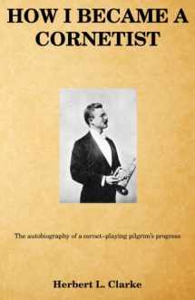 9781460912898-1460912896-How I became a cornetist: The autobiography of a cornet–playing pilgrim’s progress