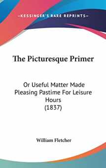 9781104338206-1104338203-The Picturesque Primer: Or Useful Matter Made Pleasing Pastime For Leisure Hours (1837)