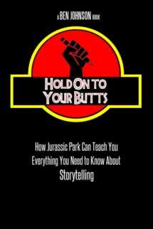 9781512214666-1512214663-Hold On To Your Butts: How Jurassic Park Can Teach You Everything You Need to Know About Storytelling