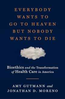 9780871404466-087140446X-Everybody Wants to Go to Heaven but Nobody Wants to Die: Bioethics and the Transformation of Health Care in America