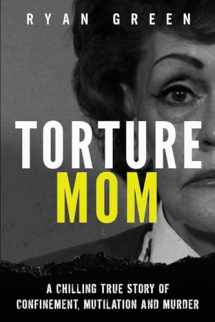 9781720973553-1720973555-Torture Mom: A Chilling True Story of Confinement, Mutilation and Murder (True Crime)