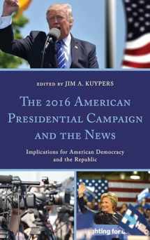 9781498565110-1498565115-The 2016 American Presidential Campaign and the News: Implications for American Democracy and the Republic (Lexington Studies in Political Communication)