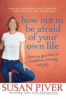 9780312355975-0312355971-How Not to Be Afraid of Your Own Life: Opening Your Heart to Confidence, Intimacy, and Joy
