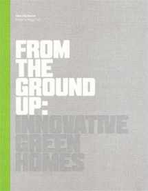 9781616890926-1616890924-From The Ground Up: Innovative Green Homes (New City Books)