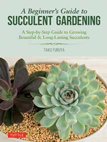 9780804851190-0804851190-A Beginner's Guide to Succulent Gardening: A Step-by-Step Guide to Growing Beautiful & Long-Lasting Succulents