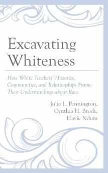 9781666909555-1666909556-Excavating Whiteness: How White Teachers’ Histories, Communities, and Relationships Frame Their Understandings about Race (Race and Education in the Twenty-First Century)