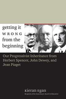 9780300105100-030010510X-Getting It Wrong from the Beginning: Our Progressivist Inheritance from Herbert Spencer, John Dewey, and Jean Piaget