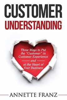 9781686886812-1686886810-Customer Understanding: Three Ways to Put the "Customer" in Customer Experience (and at the Heart of Your Business)