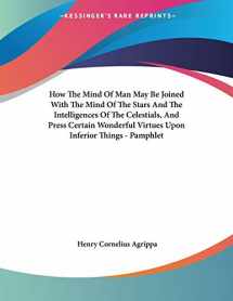 9781428664869-1428664866-How the Mind of Man May Be Joined With the Mind of the Stars and the Intelligences of the Celestials, and Press Certain Wonderful Virtues upon Inferior Things