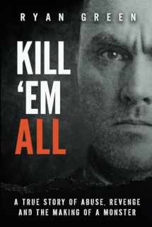 9781079438048-1079438041-Kill 'Em All: A True Story of Abuse, Revenge and the Making of a Monster (True Crime)