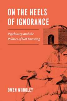 9780226616384-022661638X-On the Heels of Ignorance: Psychiatry and the Politics of Not Knowing