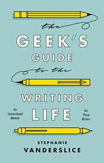 9781350023550-1350023558-Geek’s Guide to the Writing Life, The: An Instructional Memoir for Prose Writers