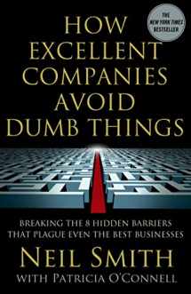 9781137278401-1137278404-How Excellent Companies Avoid Dumb Things: Breaking the 8 Hidden Barriers that Plague Even the Best Businesses