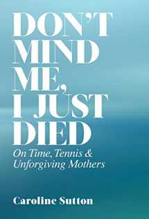 9781932727197-1932727191-Don't Mind Me, I Just Died: On Time, Tennis, and Unforgiving Mothers