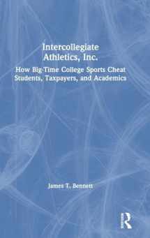 9780367353872-0367353873-Intercollegiate Athletics, Inc.: How Big-Time College Sports Cheat Students, Taxpayers, and Academics