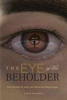 9781947929159-1947929151-The Eye of the Beholder: The Gospel of John as Historical Reportage