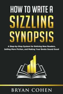 9781540345400-1540345408-How to Write a Sizzling Synopsis: A Step-by-Step System for Enticing New Readers, Selling More Fiction, and Making Your Books Sound Good
