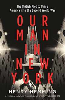 9781787474826-1787474828-Our Man in New York: The British Plot to Bring America into the Second World War