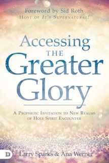 9780768452938-0768452937-Accessing the Greater Glory: A Prophetic Invitation to New Realms of Holy Spirit Encounter