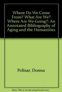 9780929596013-0929596013-Where Do We Come From? What Are We? Where Are We Going?: An Annotated Bibliography of Aging and the Humanities
