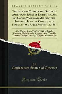 9781332987962-1332987966-Tariff of the Confederate States of America, or Rates of Duties, Payable on Goods, Wares and Merchandise Imported Into the Confederate States, on and After August 31, 1861: Also, United States Tariff