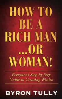 9781950118168-1950118169-How To Be A Rich Man...Or Woman!: Everyone's Step by Step Guide to Creating Wealth