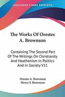 9781425492717-1425492711-The Works Of Orestes A. Brownson: Containing The Second Part Of The Writings On Christianity And Heathenism In Politics And In Society V11