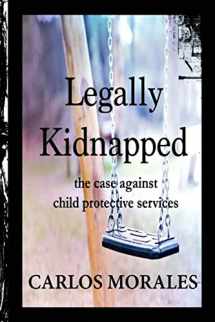 9781511607209-1511607203-Legally Kidnapped: The Case Against Child Protective Services