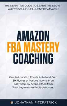 9781093183603-1093183608-Amazon FBA Mastery Coaching: The Definitive Guide to Sell Fulfillment By Amazon: How To Launch A Private Label and Earn Six Figures of Passive Income ... from Total Beginners to Really Advanced