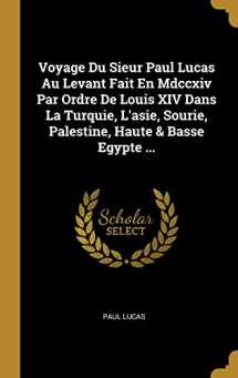 9780270296228-0270296220-Voyage Du Sieur Paul Lucas Au Levant Fait En Mdccxiv Par Ordre De Louis XIV Dans La Turquie, L'asie, Sourie, Palestine, Haute & Basse Egypte ... (French Edition)