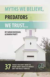 9781733483407-1733483403-Myths We Believe, Predators We Trust: 37 Things You Don't Want to Know About Abuse in Church (But You Really Should)