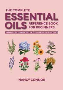 9781700526991-1700526995-The Complete Essential Oils Reference Book for Beginners: An Easy to use Essential Oils Encyclopedia for Everyday Usage (Essential Oil Recipes and Natural Home Remedies)