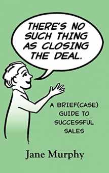 9780615591124-0615591124-There's No Such Thing as Closing the Deal: A Brief(case) Guide to Successful Sales