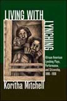9780252036491-0252036492-Living with Lynching: African American Lynching Plays, Performance, and Citizenship, 1890-1930 (New Black Studies Series)