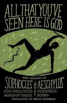 9780307949738-0307949737-All That You've Seen Here Is God: New Versions of Four Greek Tragedies Sophocles' Ajax, Philoctetes, Women of Trachis; Aeschylus' Prometheus Bound