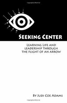 9780998408118-0998408115-Seeking Center: Learning Life and Leadership Through the Flight of an Arrow