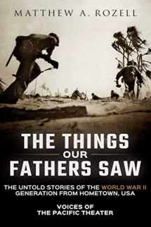 9780996480000-0996480005-The Things Our Fathers Saw: The Untold Stories of the World War II Generation from Hometown, USA-Voices of the Pacific Theater