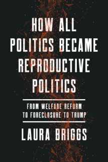 9780520299948-0520299949-How All Politics Became Reproductive Politics: From Welfare Reform to Foreclosure to Trump (Volume 2) (Reproductive Justice: A New Vision for the 21st Century)