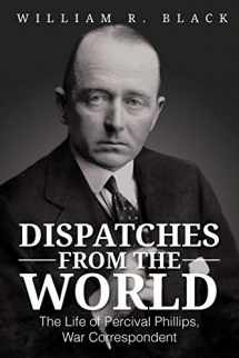 9781477264652-1477264655-Dispatches from the World: The Life of Percival Phillips, War Correspondent
