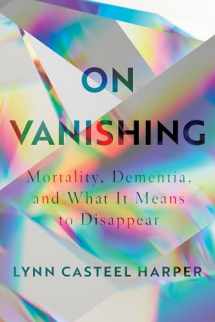 9781948226288-1948226286-On Vanishing: Mortality, Dementia, and What It Means to Disappear