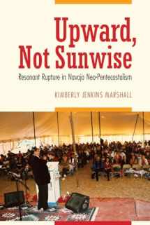 9780803288881-0803288883-Upward, Not Sunwise: Resonant Rupture in Navajo Neo-Pentecostalism