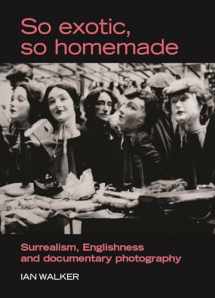 9780719073403-0719073405-So exotic, so homemade: Surrealism, Englishness and documentary photography (The Critical Image)