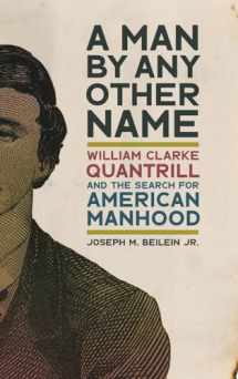 9780820364513-0820364517-A Man by Any Other Name: William Clarke Quantrill and the Search for American Manhood (UnCivil Wars Ser.)