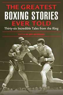 9781592284795-1592284795-Greatest Boxing Stories Ever Told: Thirty-Six Incredible Tales From The Ring, First Edition: Thirty-Six Incredible Tales From The Ring