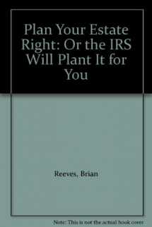 9781879755024-1879755025-Plan Your Estate Right: Or the IRS Will Plant It for You
