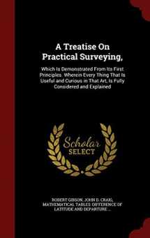 9781297663185-1297663187-A Treatise On Practical Surveying,: Which Is Demonstrated From Its First Principles. Wherein Every Thing That Is Useful and Curious in That Art, Is Fully Considered and Explained
