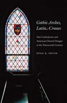 9780807856895-0807856894-Gothic Arches, Latin Crosses: Anti-Catholicism and American Church Designs in the Nineteenth Century