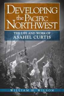 9780874223316-0874223318-Developing the Pacific Northwest: The Life and Work of Asahel Curtis